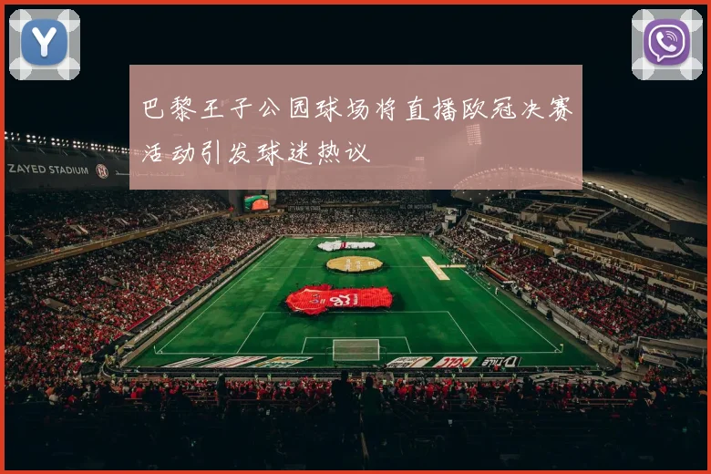巴黎王子公园球场将直播欧冠决赛活动引发球迷热议