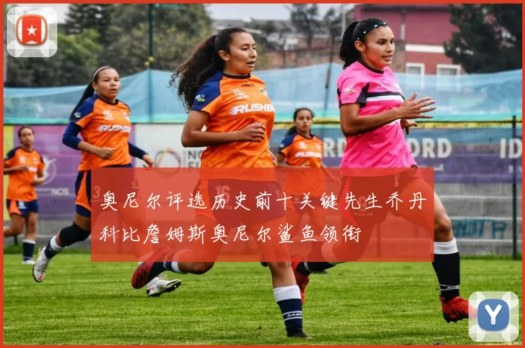奥尼尔评选历史前十关键先生乔丹科比詹姆斯奥尼尔鲨鱼领衔
