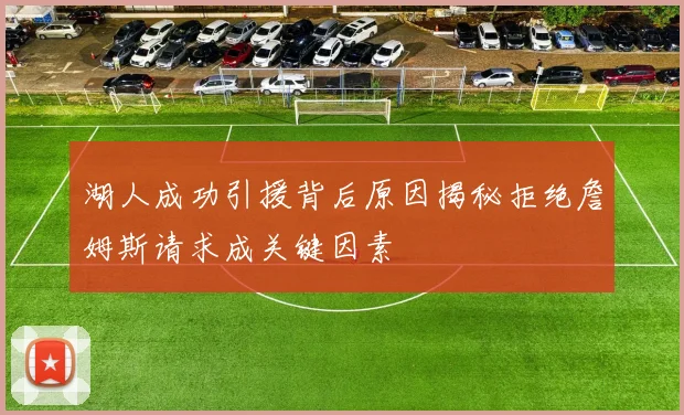湖人成功引援背后原因揭秘拒绝詹姆斯请求成关键因素