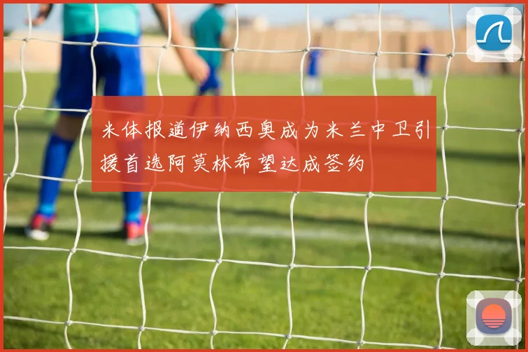 米体报道伊纳西奥成为米兰中卫引援首选阿莫林希望达成签约