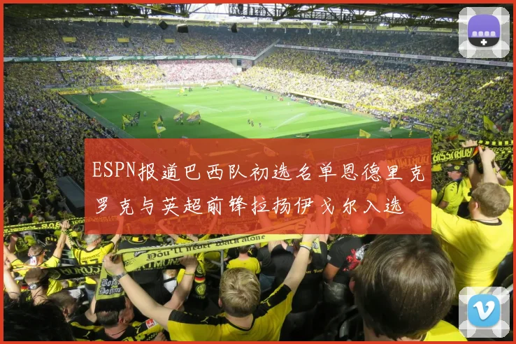 ESPN报道巴西队初选名单恩德里克罗克与英超前锋拉扬伊戈尔入选