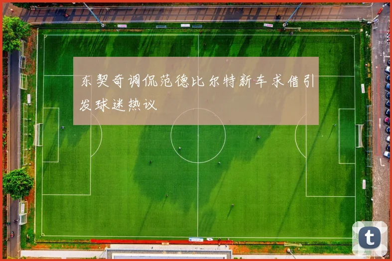 东契奇调侃范德比尔特新车求借引发球迷热议
