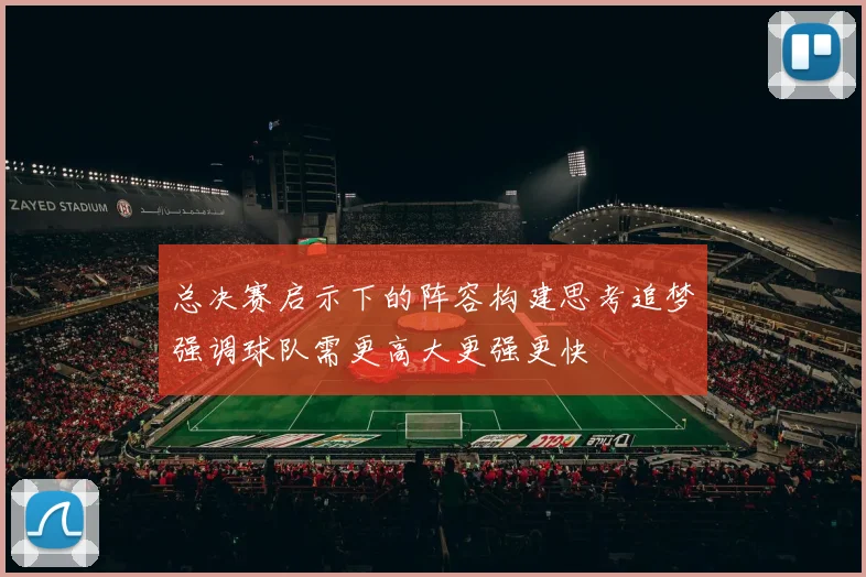 总决赛启示下的阵容构建思考追梦强调球队需更高大更强更快
