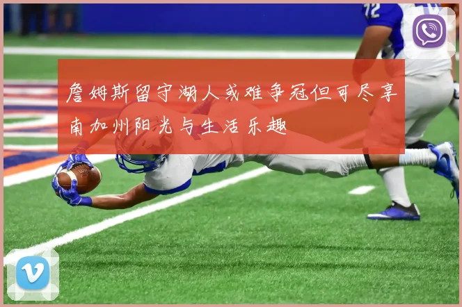 詹姆斯留守湖人或难争冠但可尽享南加州阳光与生活乐趣
