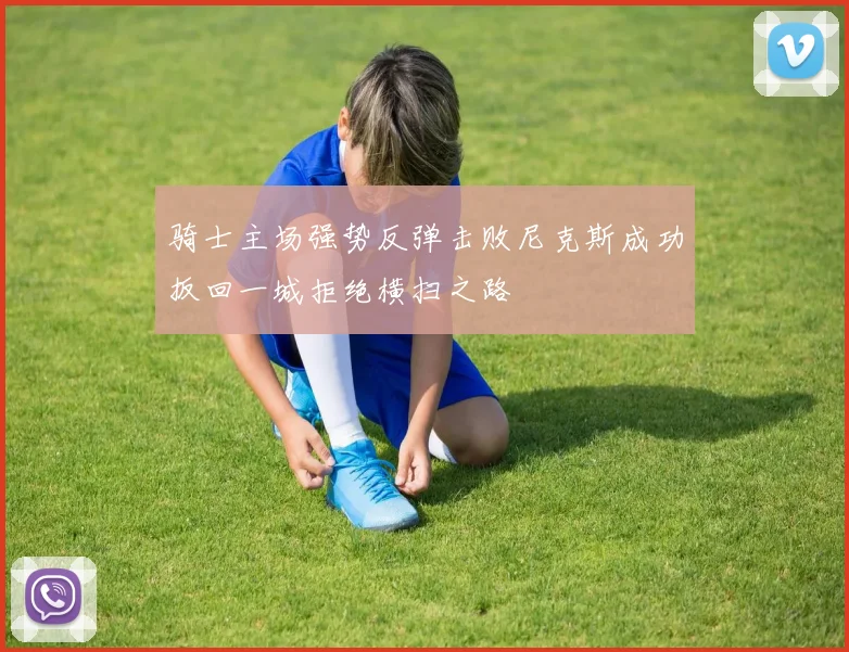骑士主场强势反弹击败尼克斯成功扳回一城拒绝横扫之路
